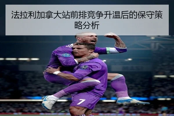 法拉利加拿大站前排竞争升温后的保守策略分析